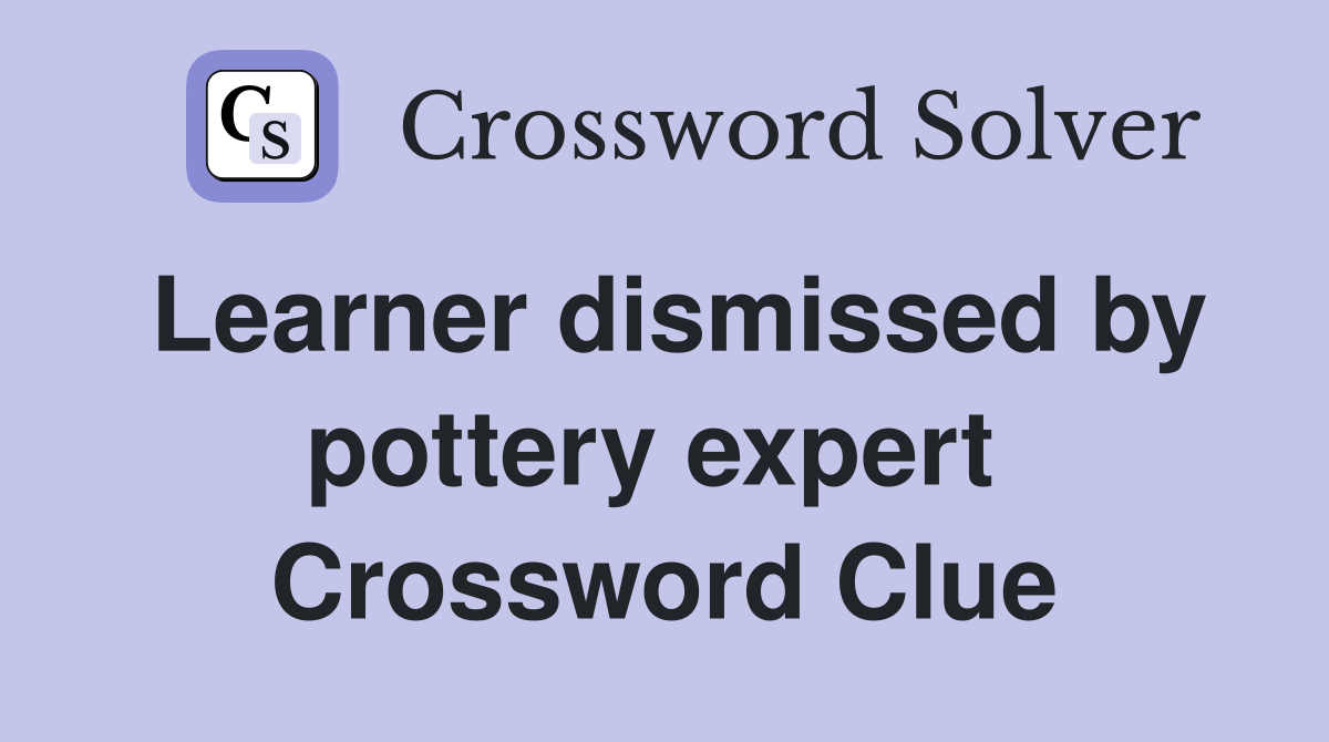 Learner dismissed by pottery expert  Crossword Clue