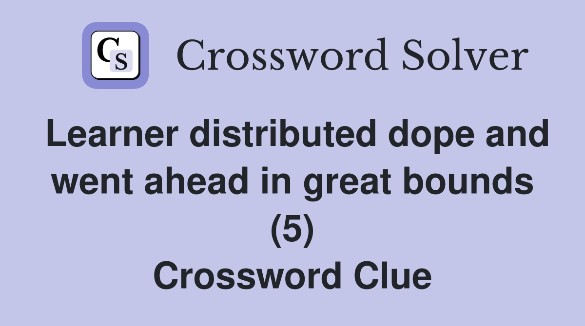 Learner distributed dope and went ahead in great bounds (5) Crossword Clue