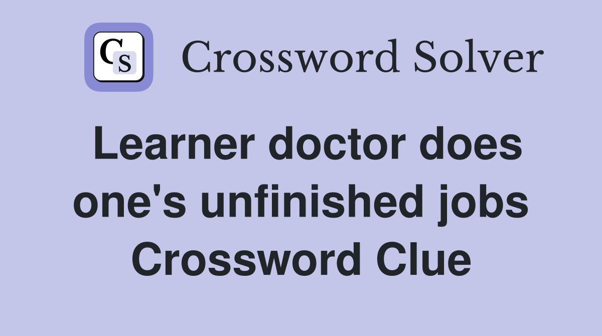 Learner doctor does one's unfinished jobs Crossword Clue