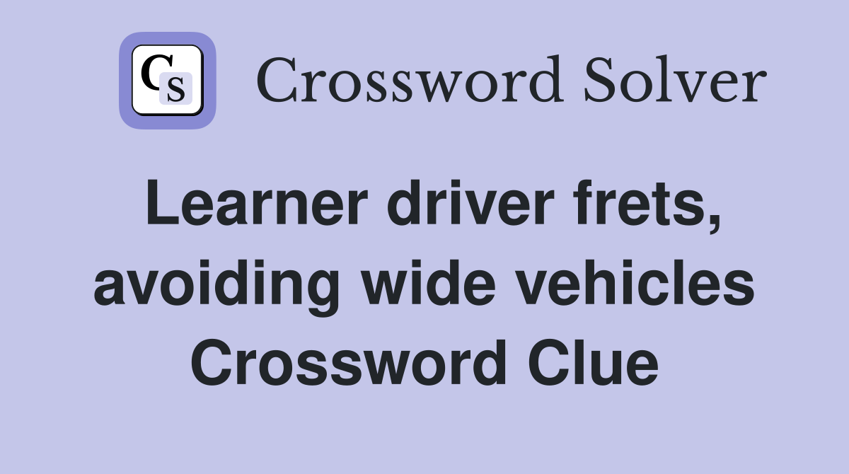 Learner driver frets, avoiding wide vehicles Crossword Clue