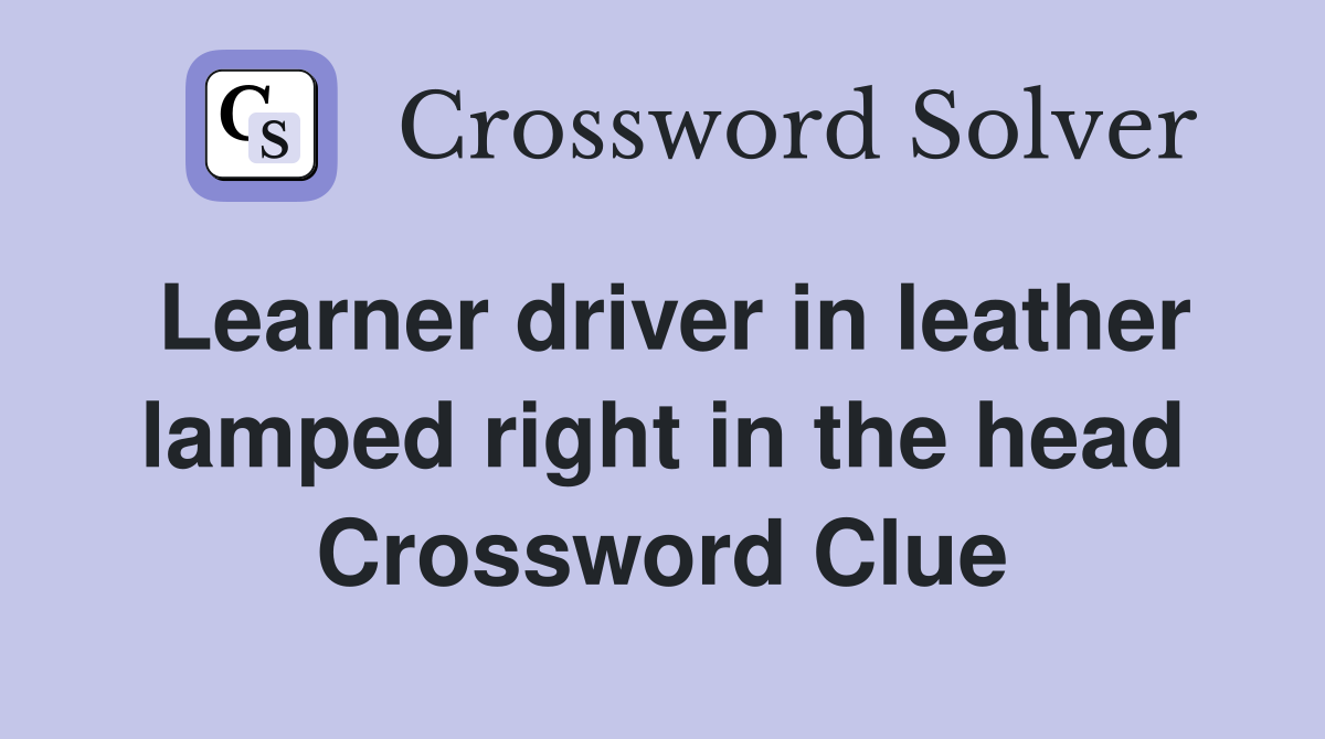 Learner driver in leather lamped right in the head Crossword Clue