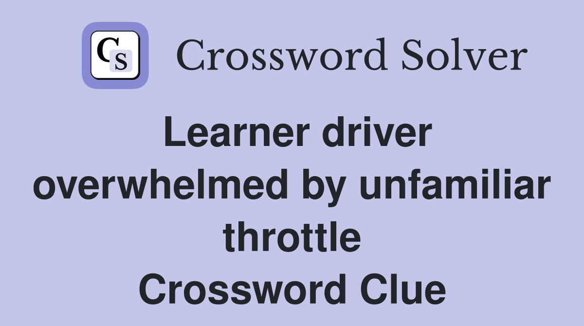 Learner driver overwhelmed by unfamiliar throttle Crossword Clue