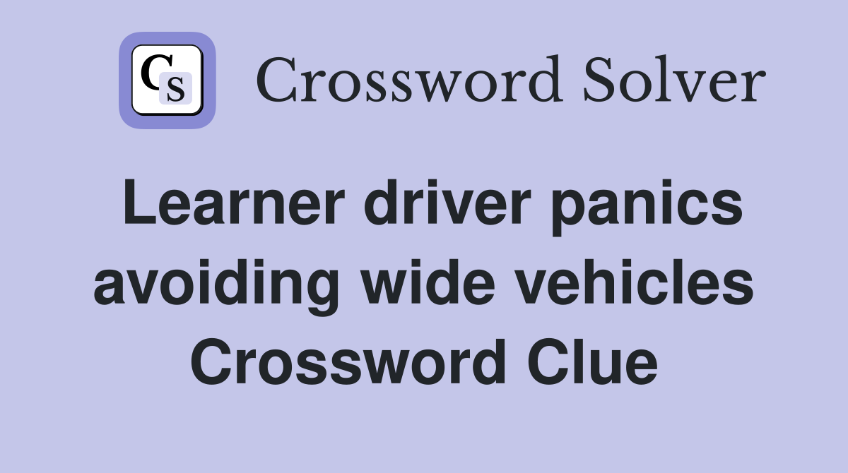 Learner driver panics avoiding wide vehicles Crossword Clue