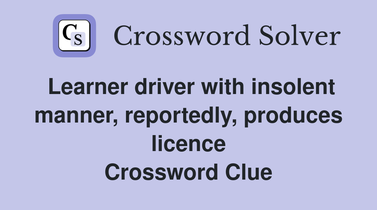 Learner driver with insolent manner, reportedly, produces licence Crossword Clue