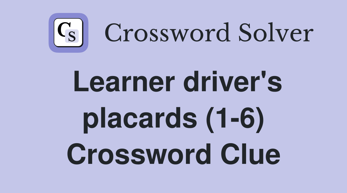 Learner driver's placards (1-6) Crossword Clue