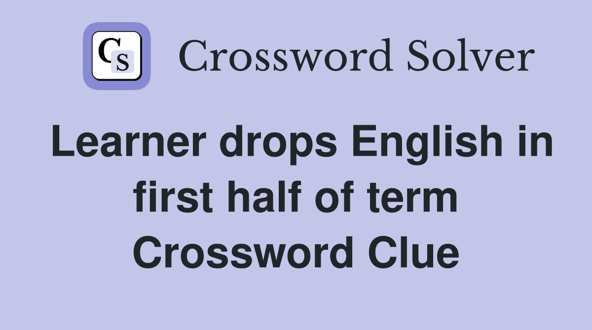 Learner drops English in first half of term Crossword Clue