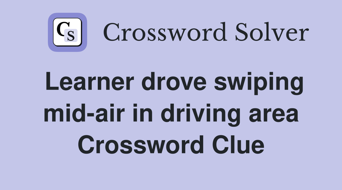Learner drove swiping mid-air in driving area Crossword Clue
