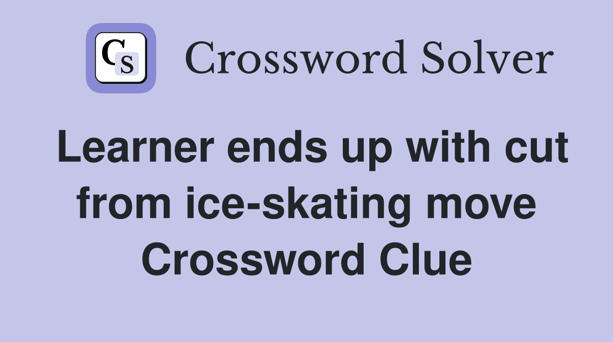 Learner ends up with cut from ice-skating move Crossword Clue