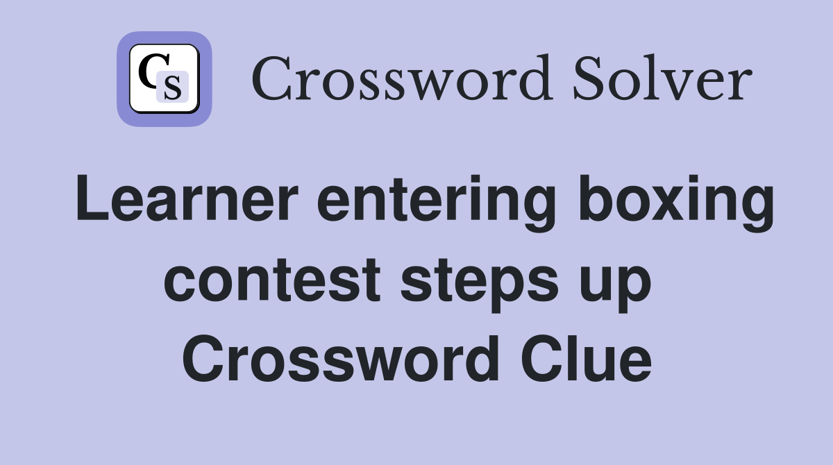 Learner entering boxing contest steps up  Crossword Clue
