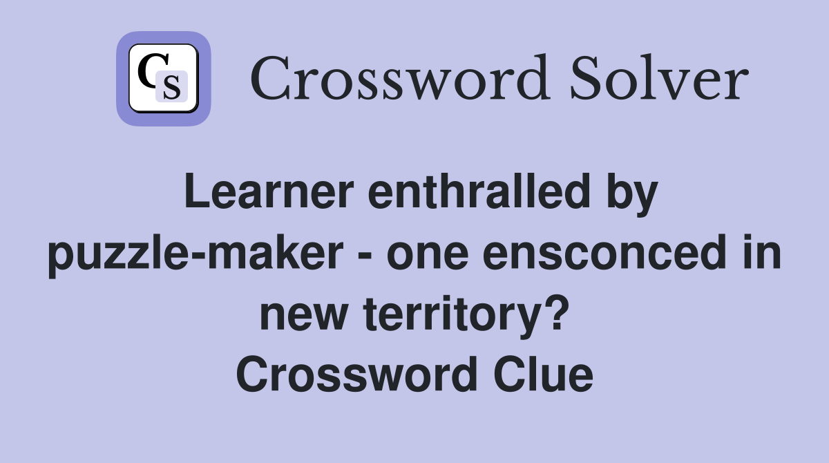 Learner enthralled by puzzle-maker - one ensconced in new territory? Crossword Clue