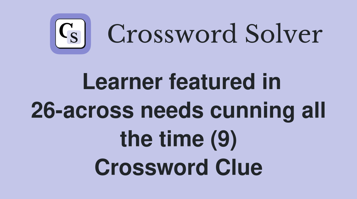 Learner featured in 26-across needs cunning all the time (9) Crossword Clue