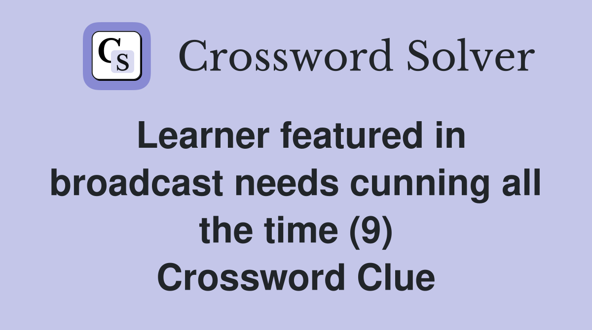Learner featured in broadcast needs cunning all the time (9) Crossword Clue
