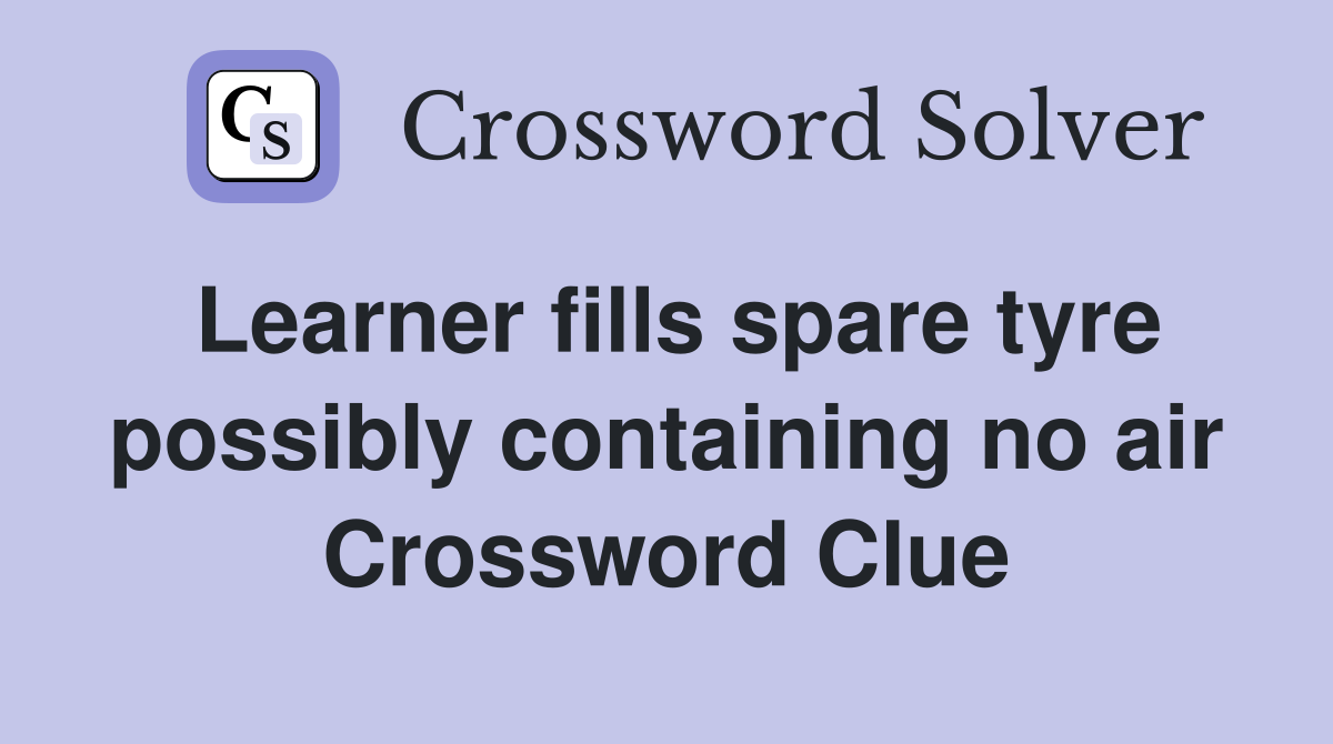Learner fills spare tyre possibly containing no air Crossword Clue