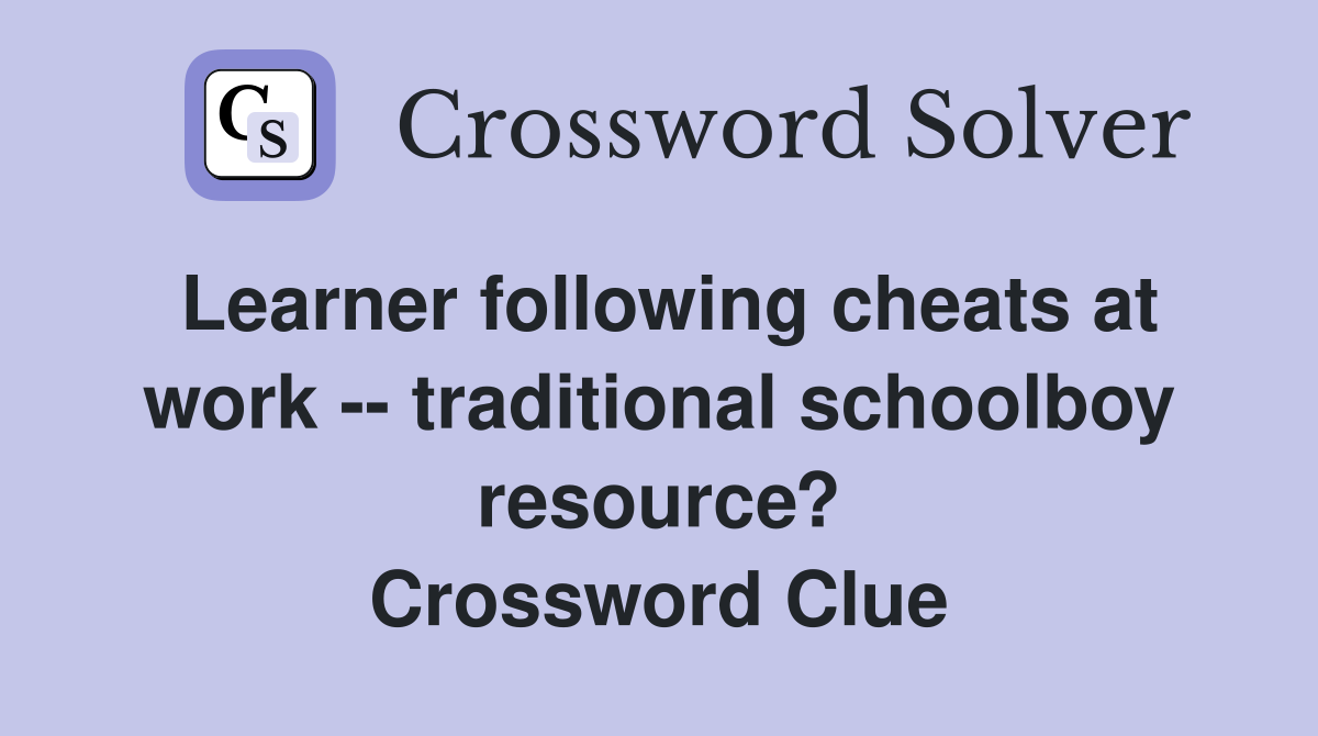 Learner following cheats at work -- traditional schoolboy resource? Crossword Clue