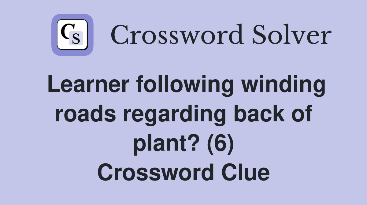 Learner following winding roads regarding back of plant? (6) Crossword Clue