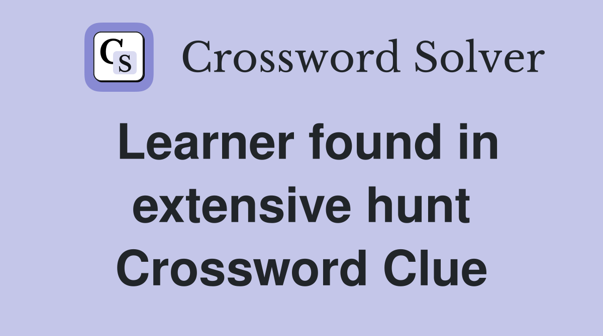 Learner found in extensive hunt Crossword Clue