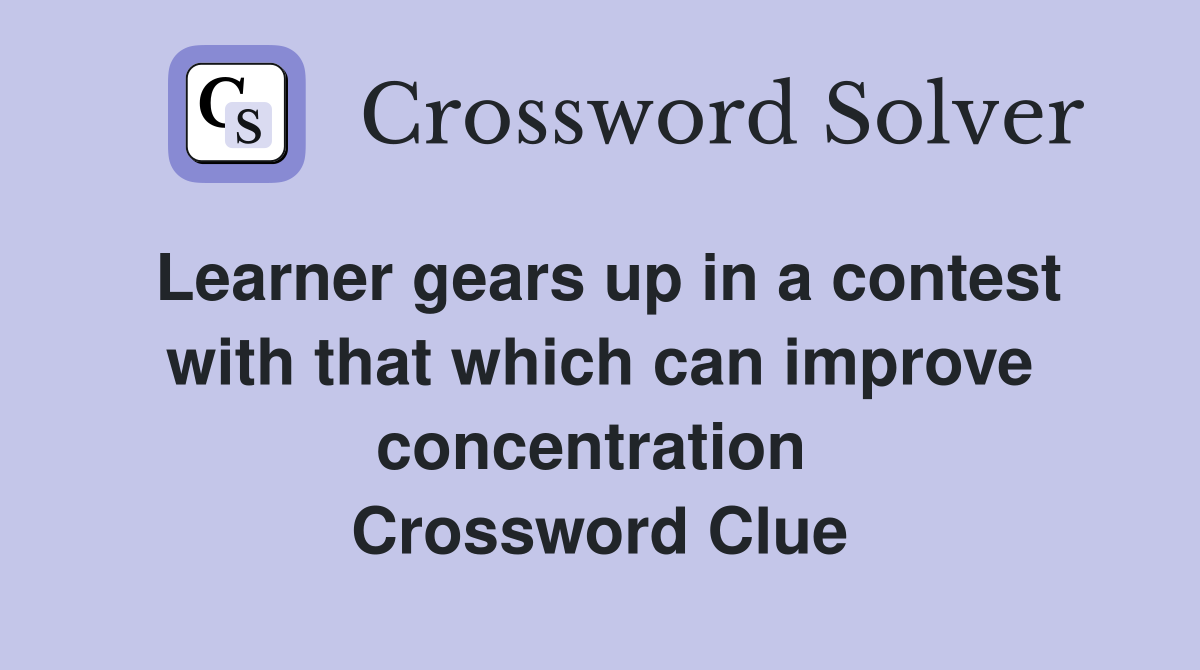 Learner gears up in a contest with that which can improve concentration  Crossword Clue