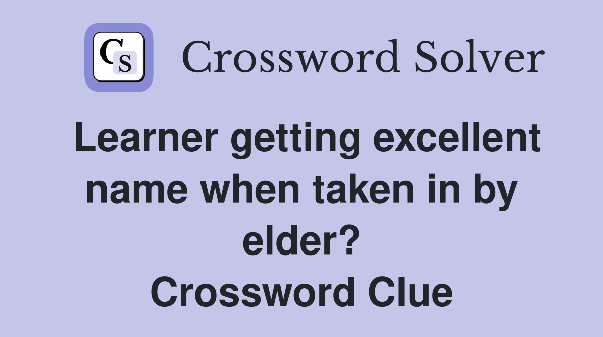 Learner getting excellent name when taken in by elder? Crossword Clue