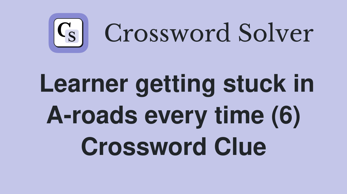 Learner getting stuck in A-roads every time (6) Crossword Clue