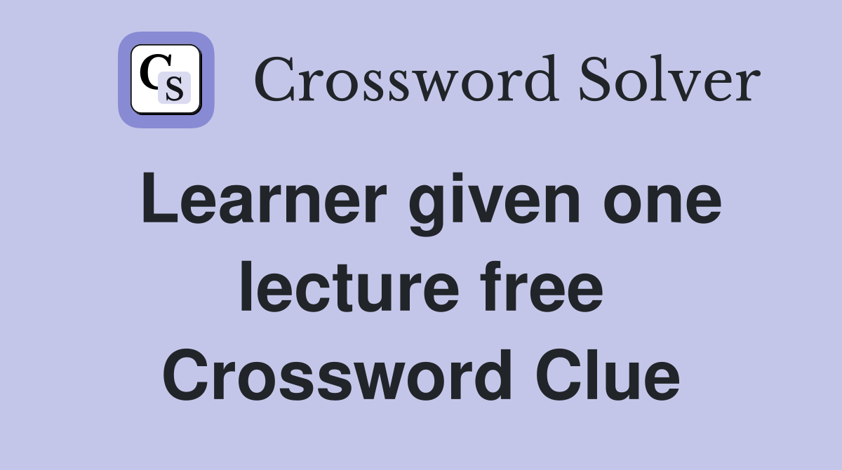 Learner given one lecture free Crossword Clue