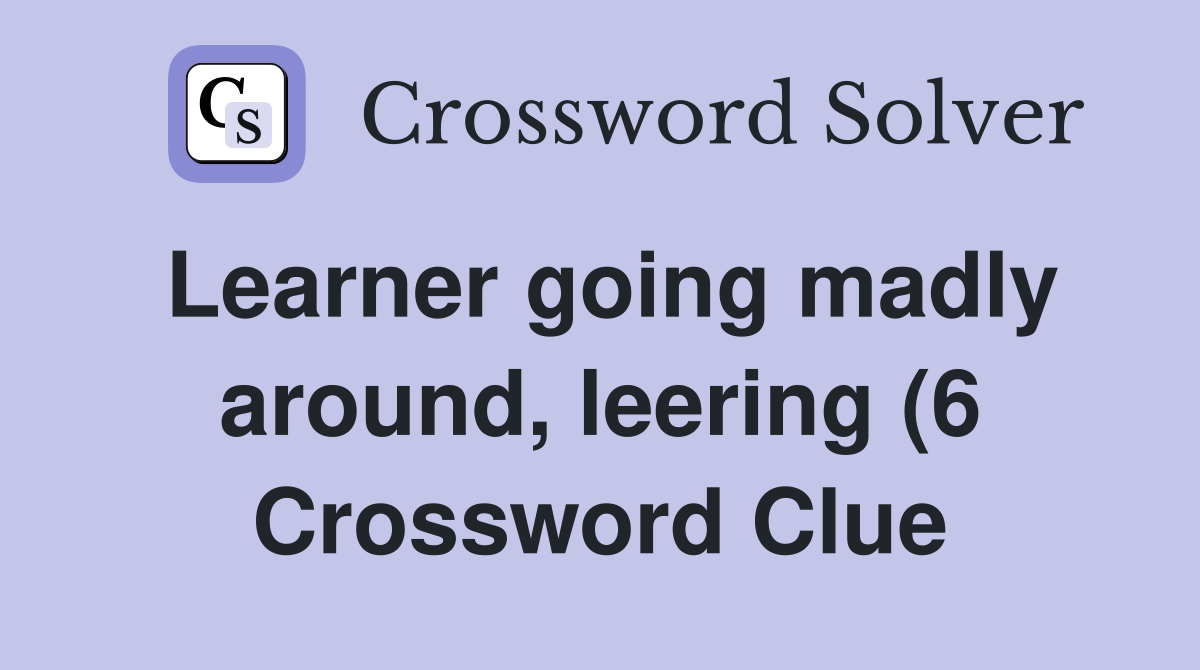 Learner going madly around leering (6) Crossword Clue Answers Learner going madly around leering (6) Crossword Clue Answers