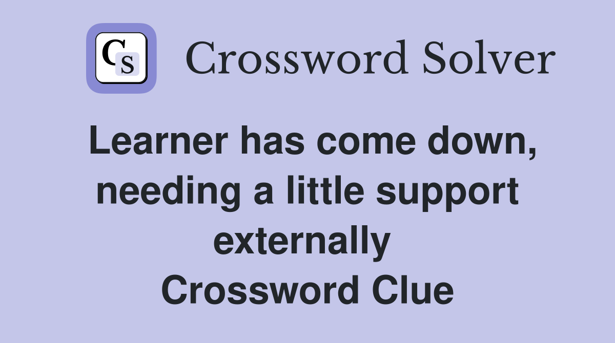 Learner has come down, needing a little support externally  Crossword Clue