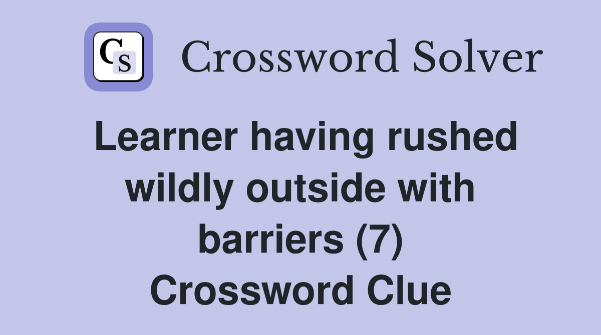 Learner having rushed wildly outside with barriers (7) Crossword Clue
