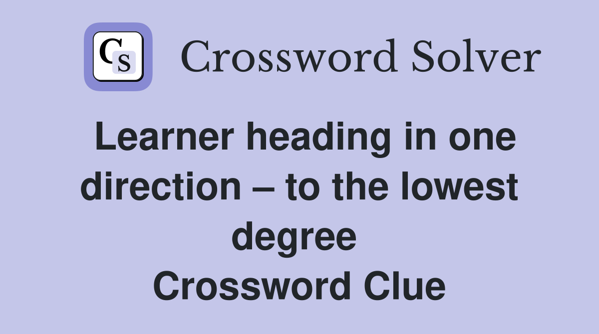 Learner heading in one direction – to the lowest degree  Crossword Clue