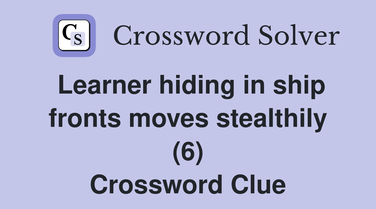 Learner hiding in ship fronts moves stealthily (6) Crossword Clue