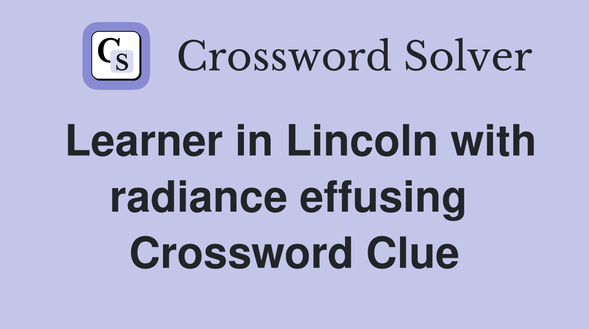 Learner in Lincoln with radiance effusing  Crossword Clue