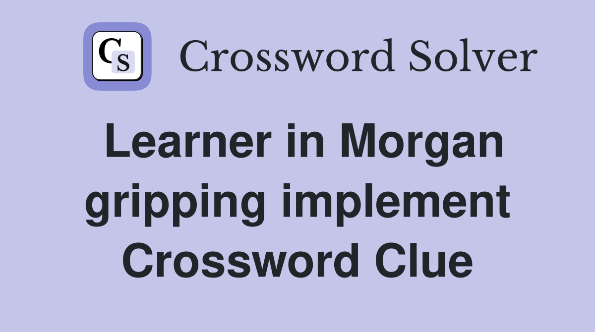 Learner in Morgan gripping implement Crossword Clue