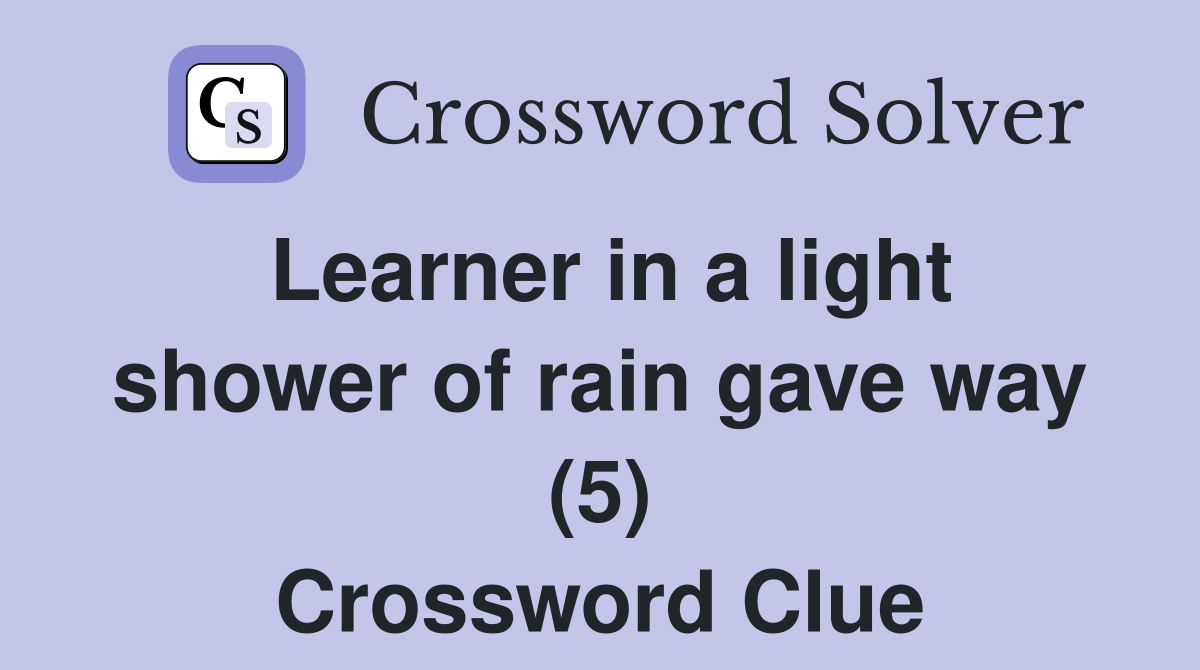 Learner in a light shower of rain gave way (5) Crossword Clue