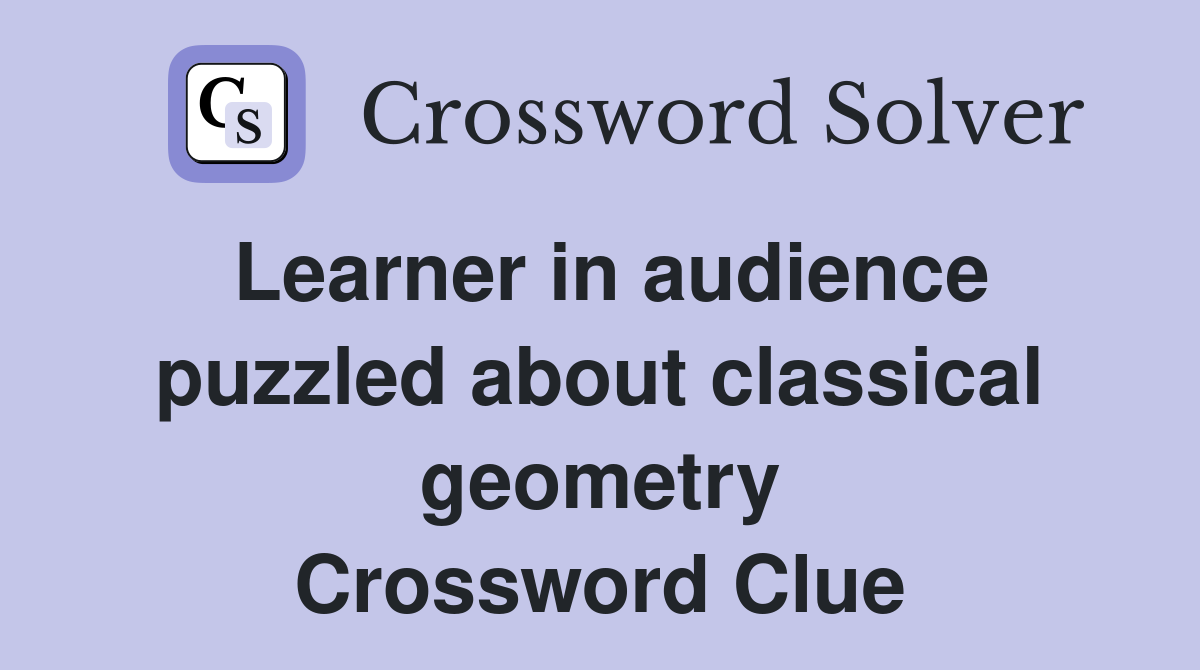 Learner in audience puzzled about classical geometry Crossword Clue