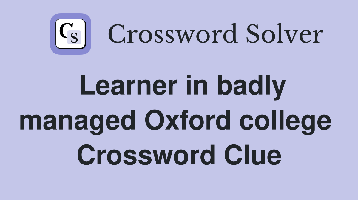 Learner in badly managed Oxford college  Crossword Clue