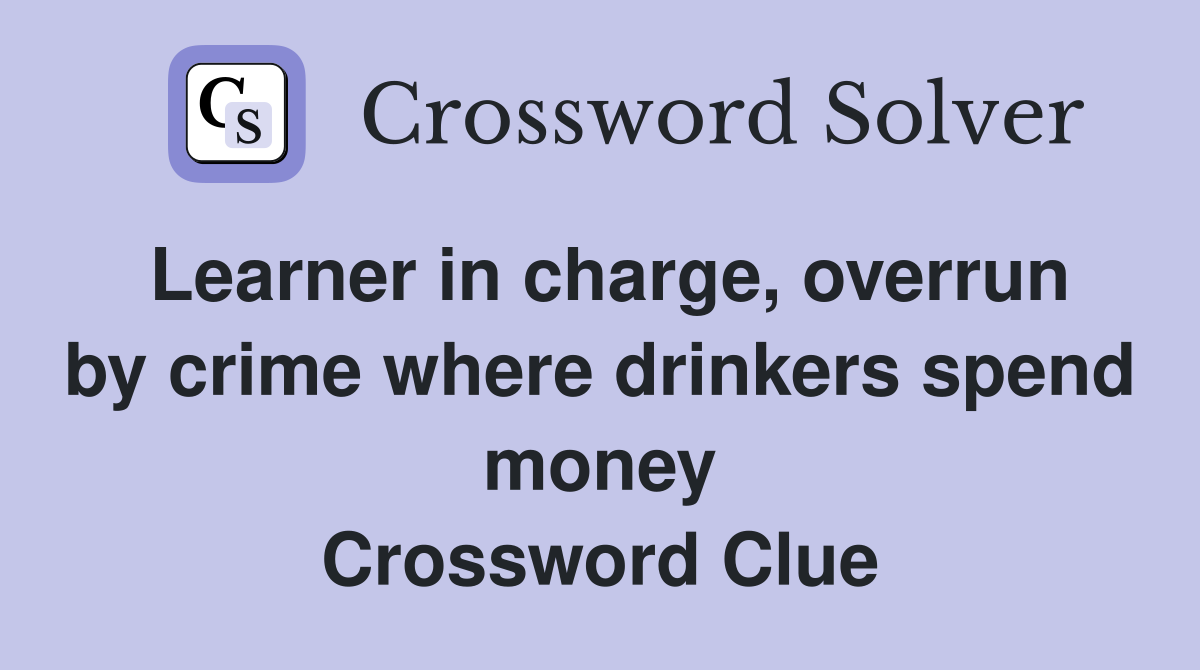 Learner in charge, overrun by crime where drinkers spend money Crossword Clue