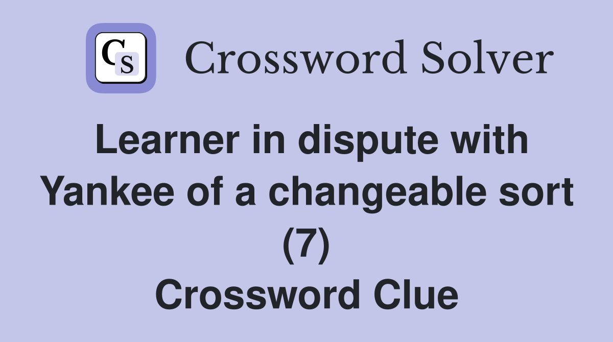 Learner in dispute with Yankee of a changeable sort (7) Crossword Clue