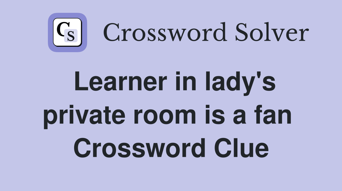 Learner in lady's private room is a fan  Crossword Clue