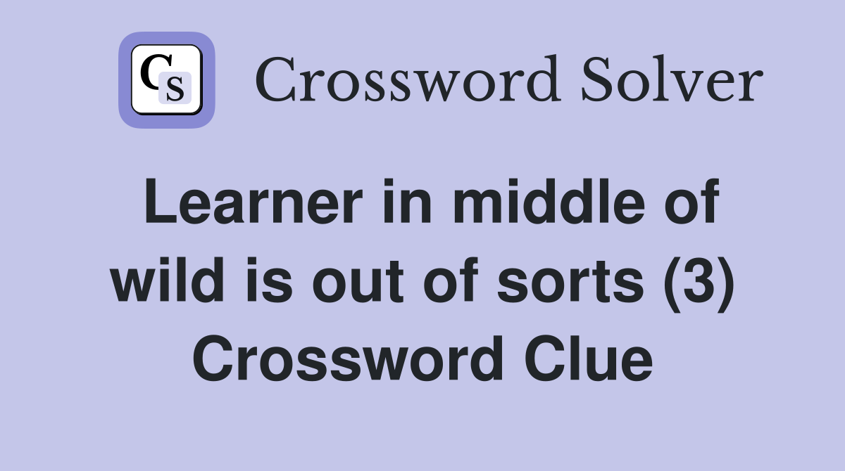 Learner in middle of wild is out of sorts (3) Crossword Clue