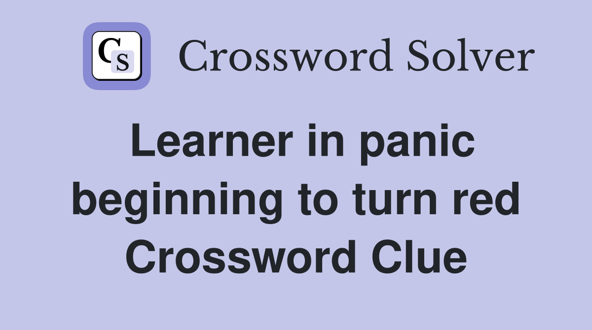 Learner in panic beginning to turn red Crossword Clue