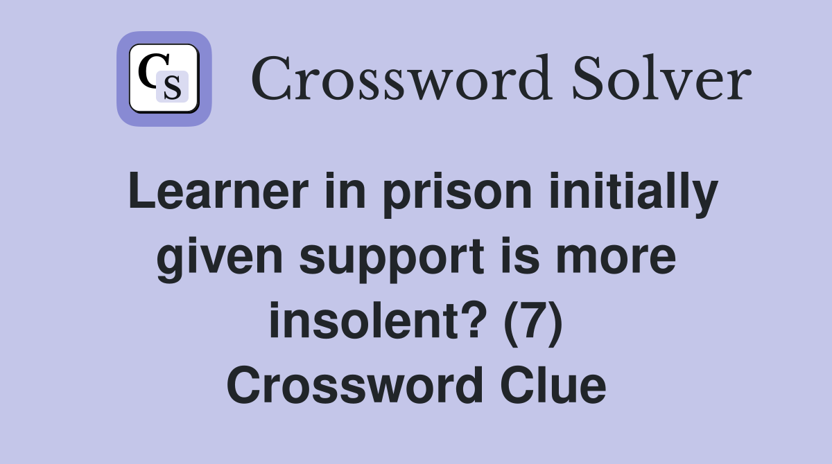 Learner in prison initially given support is more insolent? (7) Crossword Clue