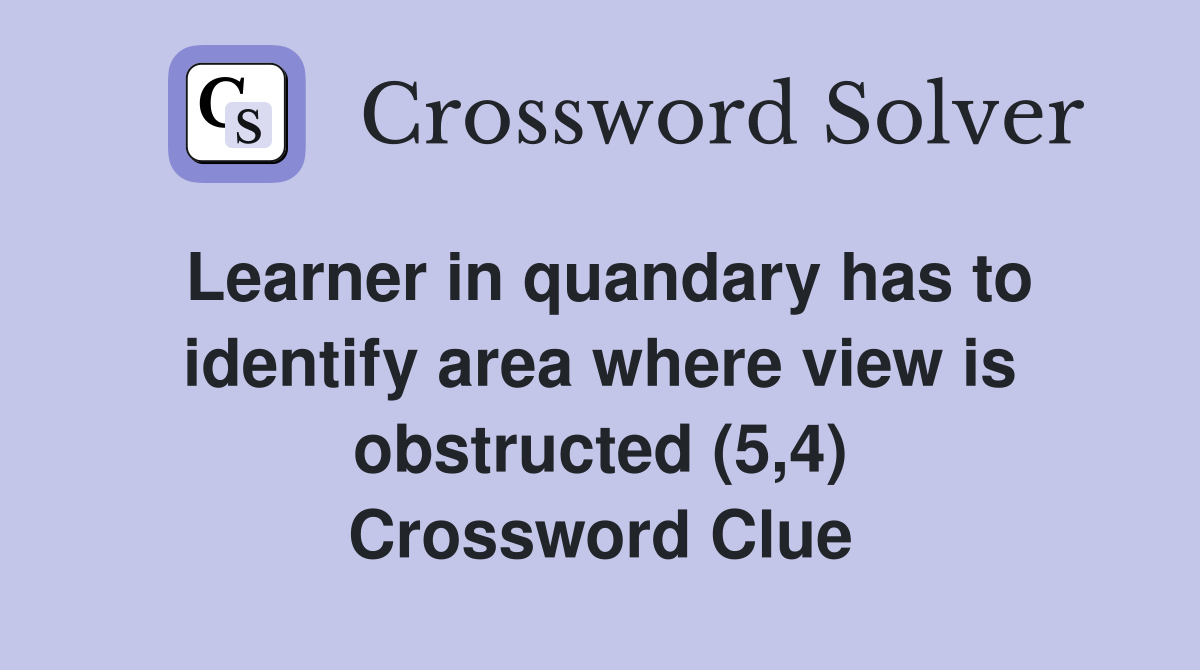 Learner in quandary has to identify area where view is obstructed (5,4) Crossword Clue