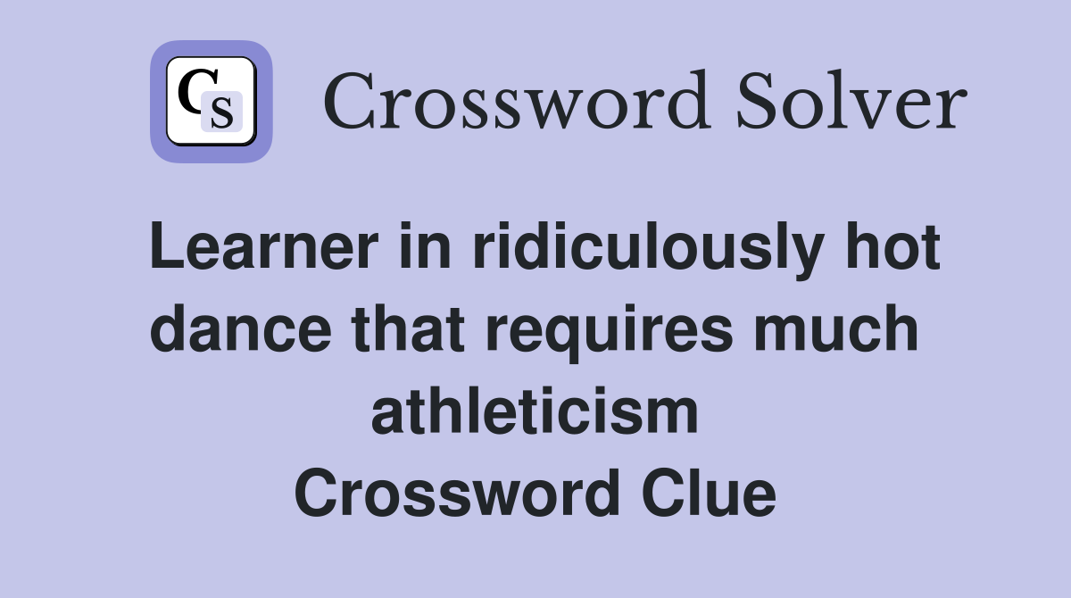 Learner in ridiculously hot dance that requires much athleticism Crossword Clue