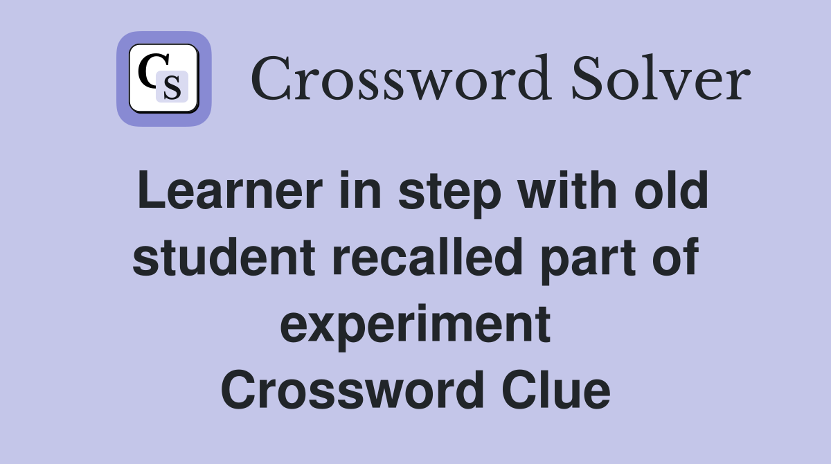 Learner in step with old student recalled part of experiment Crossword Clue