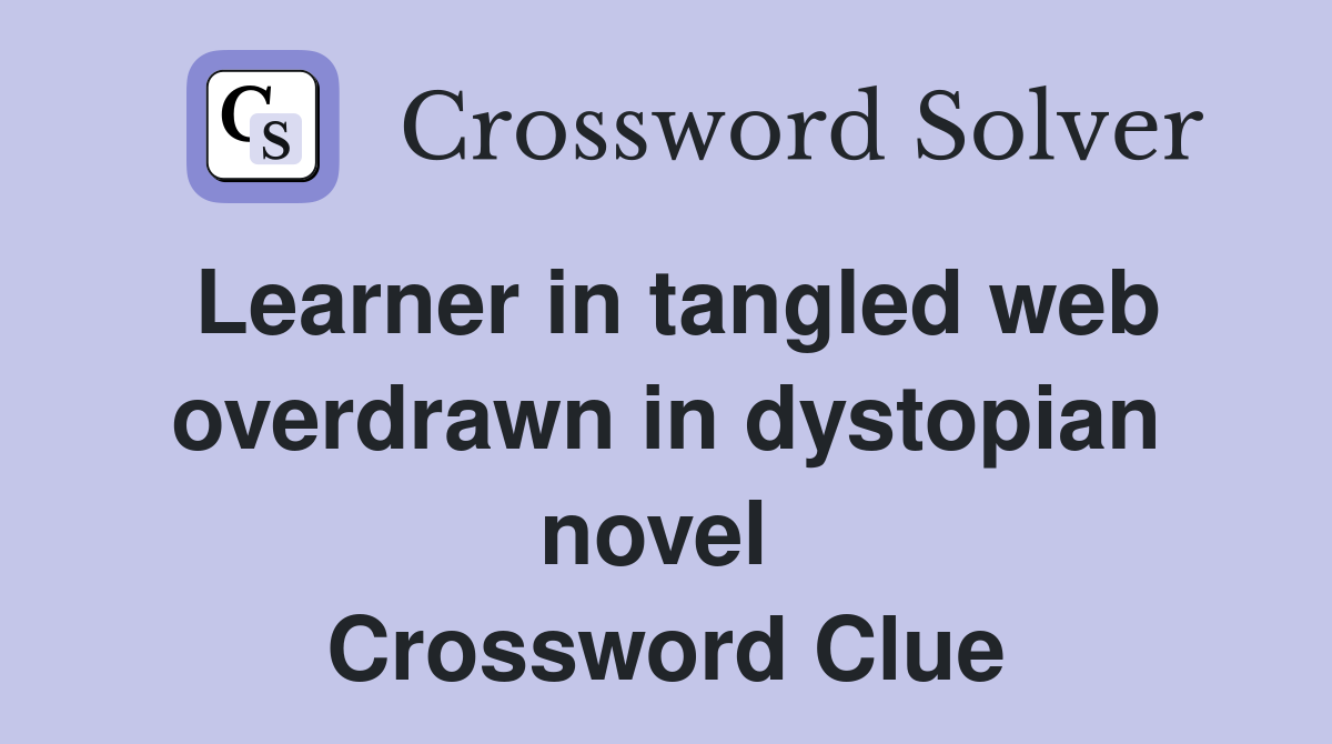 Learner in tangled web overdrawn in dystopian novel  Crossword Clue