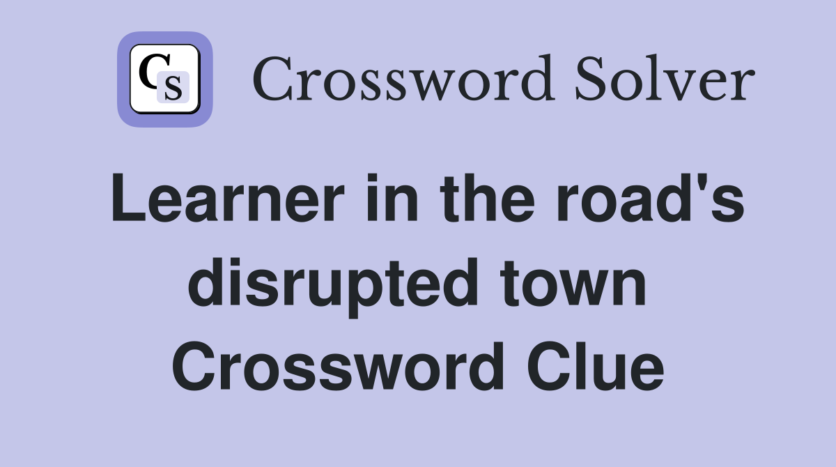 Learner in the road's disrupted town Crossword Clue