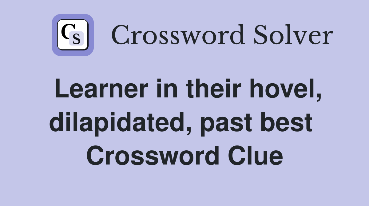 Learner in their hovel, dilapidated, past best  Crossword Clue