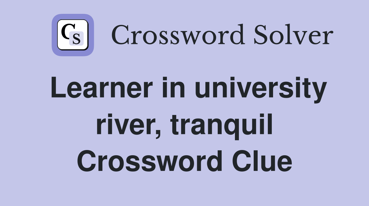 Learner in university river, tranquil Crossword Clue