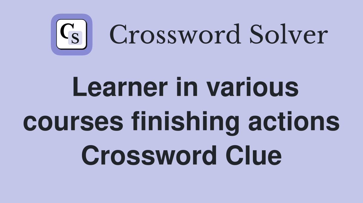 Learner in various courses finishing actions Crossword Clue
