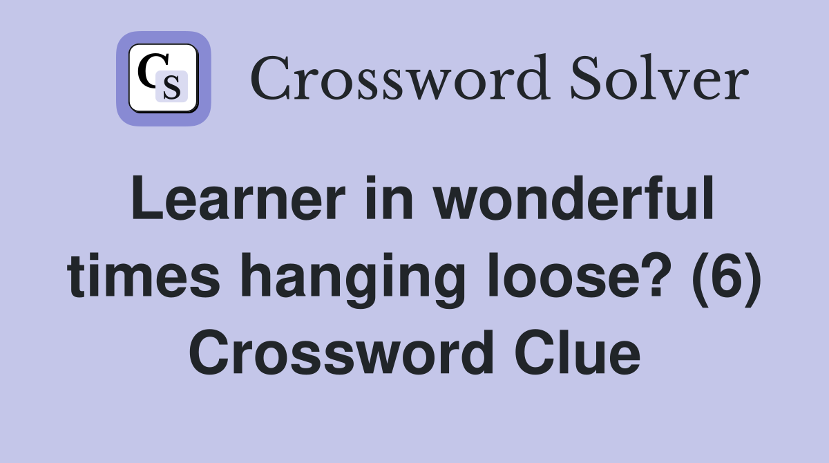 Learner in wonderful times hanging loose? (6) Crossword Clue