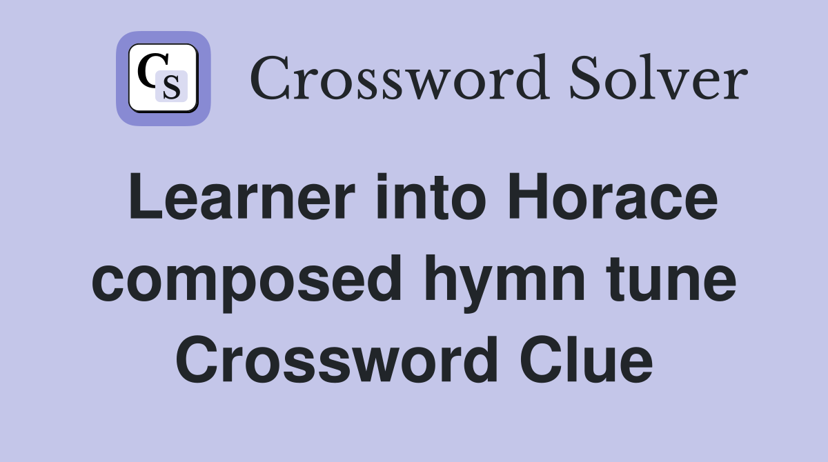 Learner into Horace composed hymn tune Crossword Clue